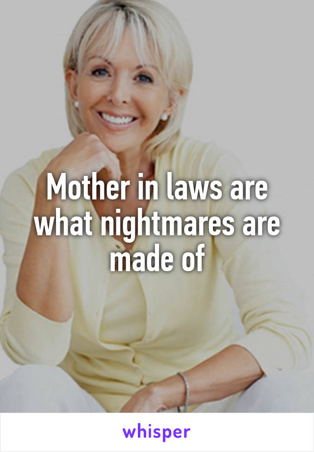 Mother in laws are what nightmares are made of