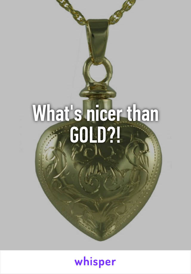 What's nicer than GOLD?!
