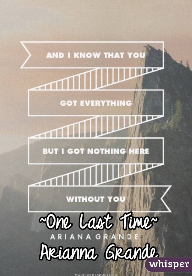 ~One Last Time~
Arianna Grande