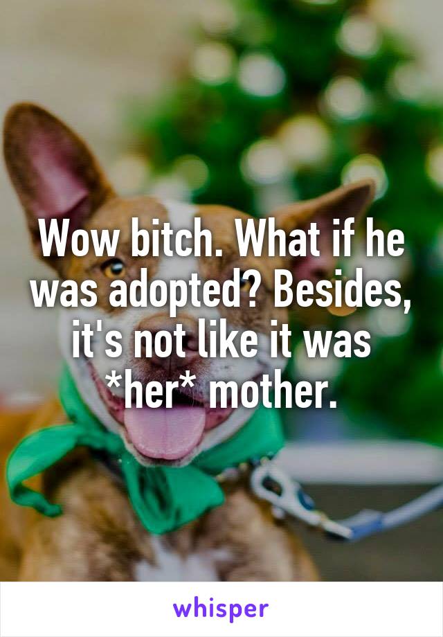 Wow bitch. What if he was adopted? Besides, it's not like it was *her* mother.