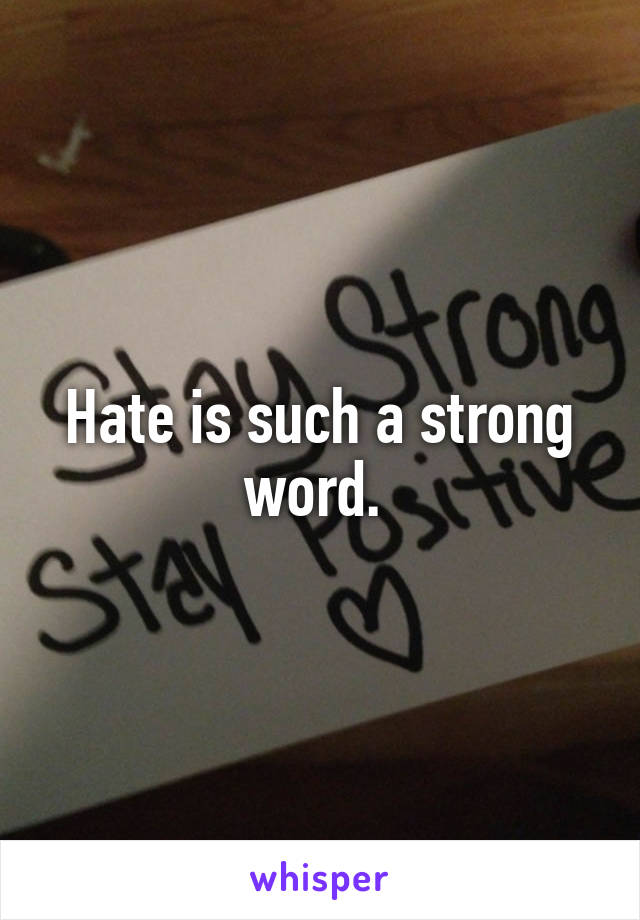 Hate is such a strong word. 