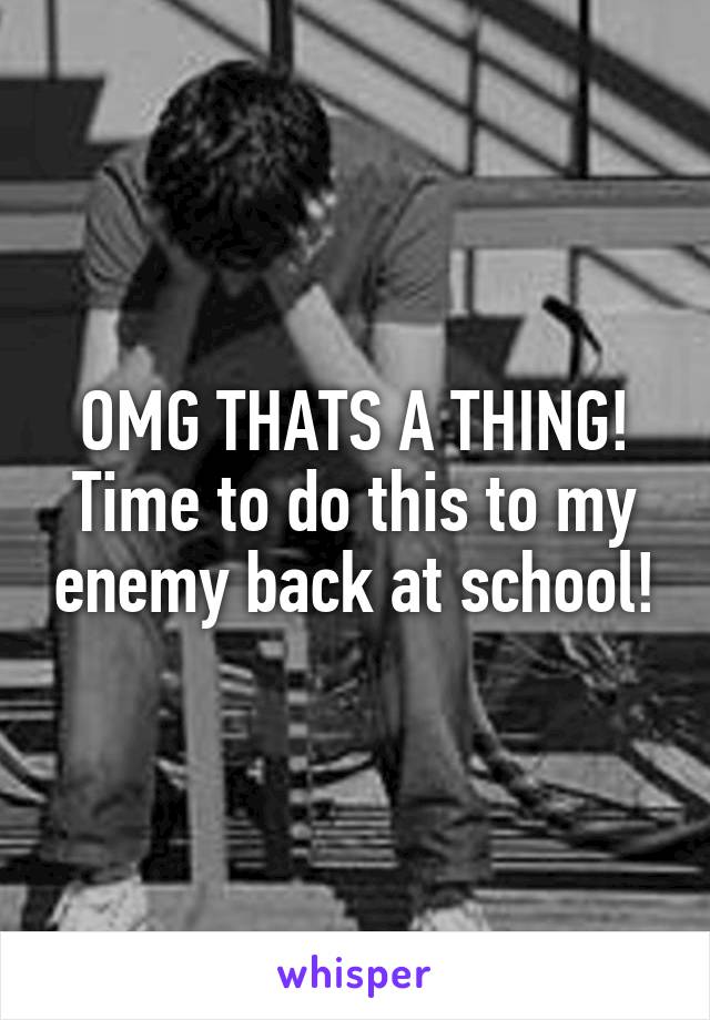 OMG THATS A THING! Time to do this to my enemy back at school!