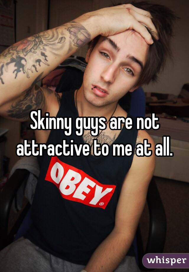 Skinny Guys Are Not Attractive To Me At All