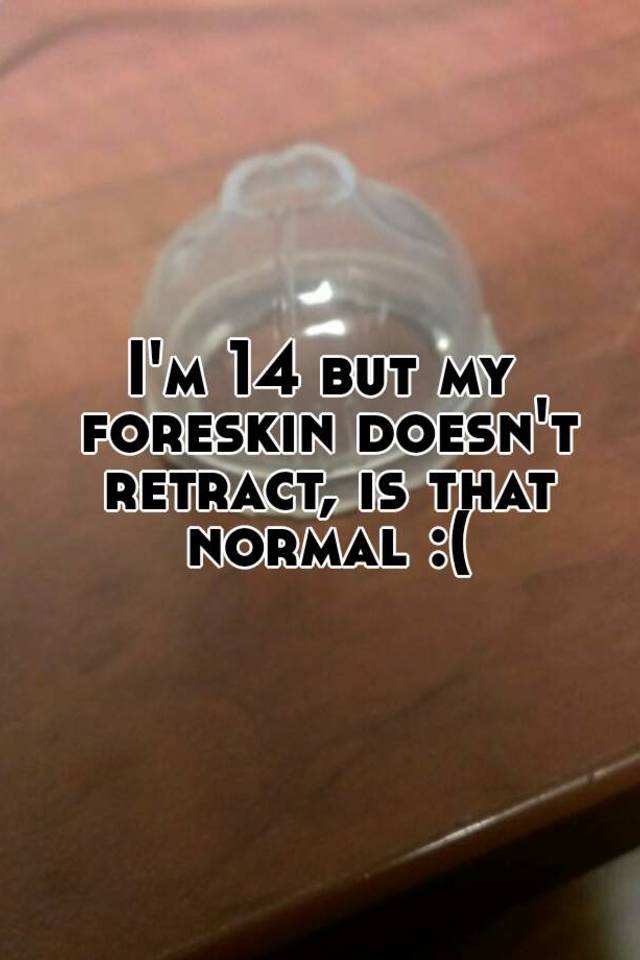 I'm 14 but my foreskin doesn't retract, is that normal