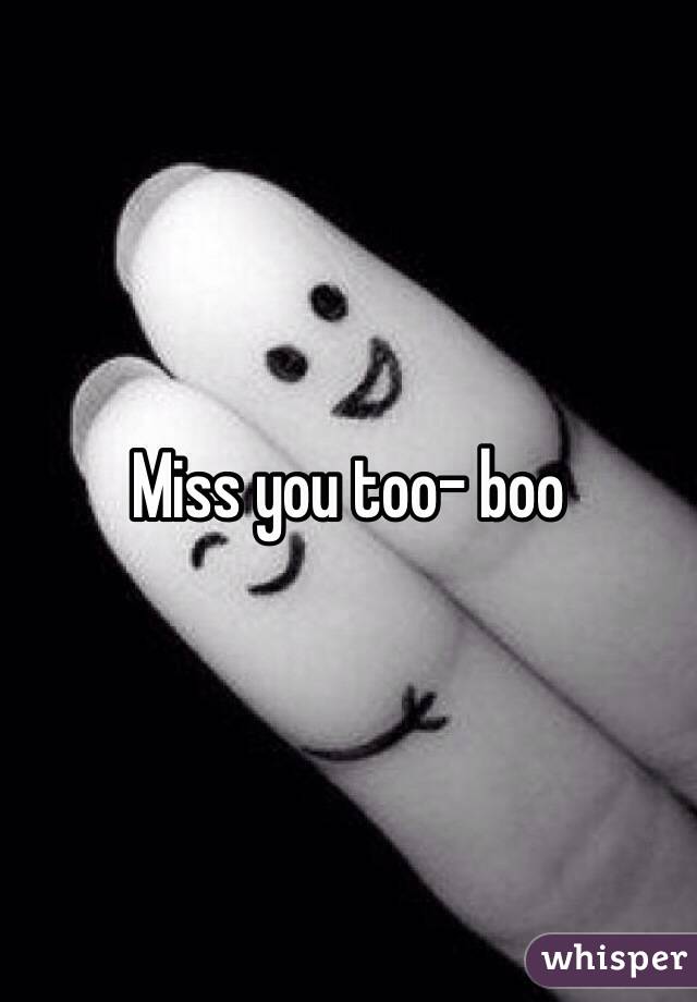 Miss you too- boo