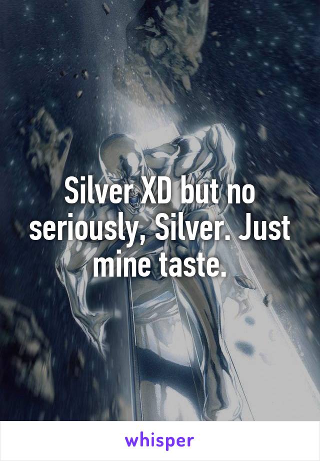 Silver XD but no seriously, Silver. Just mine taste.