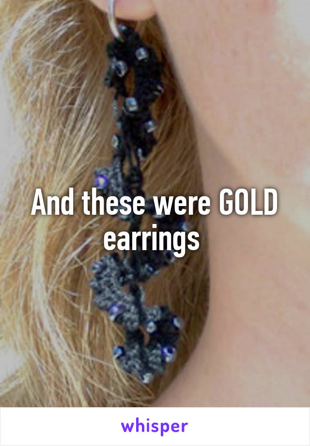 And these were GOLD earrings 