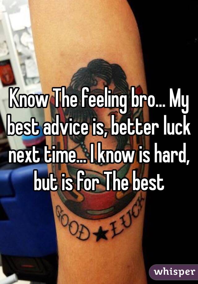 Know The feeling bro... My best advice is, better luck next time... I know is hard, but is for The best
