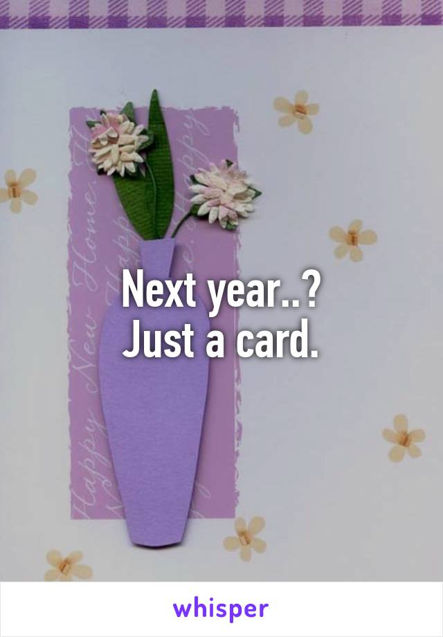 Next year..?
Just a card.