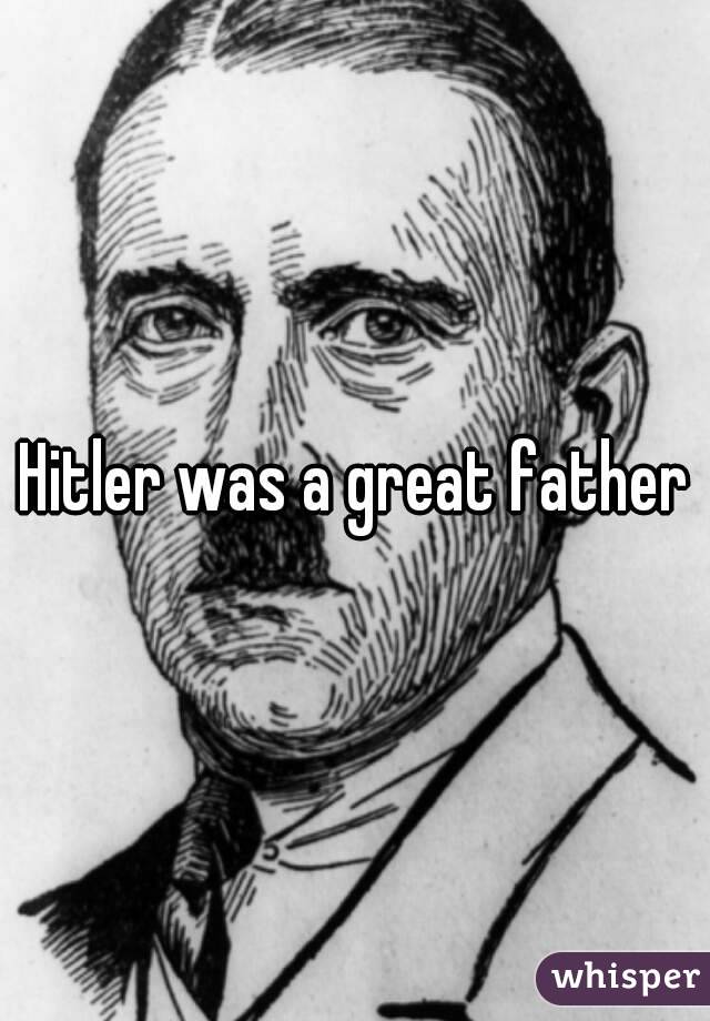 Hitler was a great father