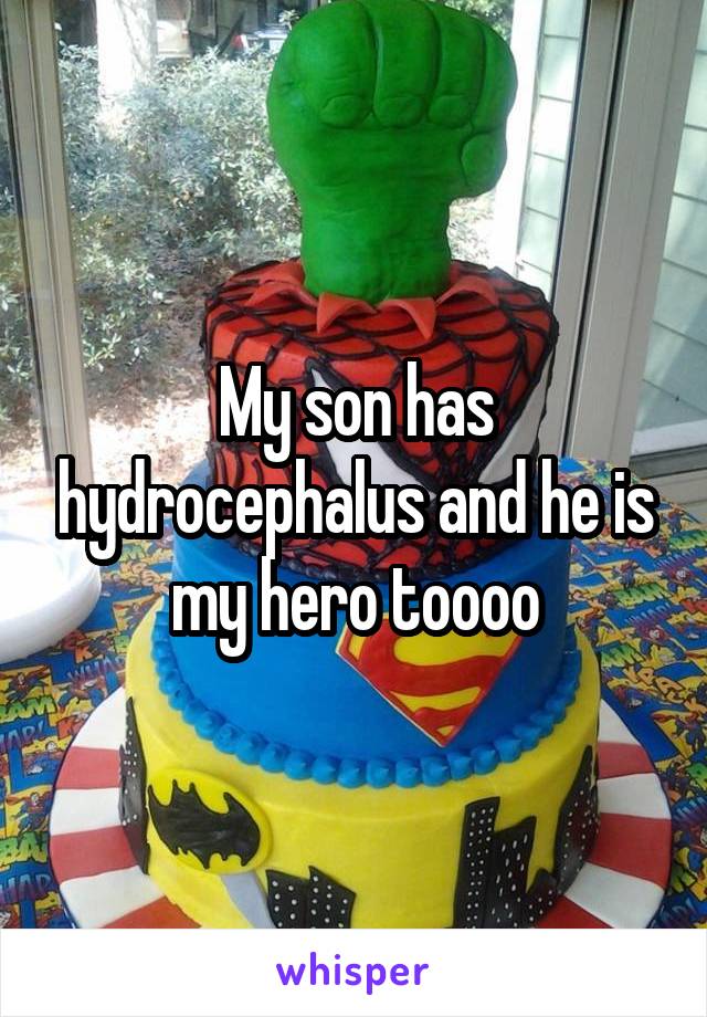 My son has hydrocephalus and he is my hero toooo