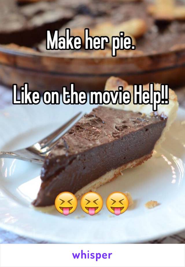 Make her pie.  

Like on the movie Help!!



😝😝😝