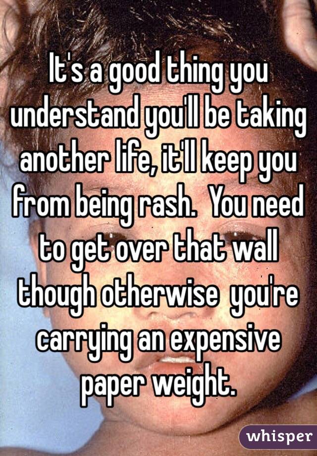 It's a good thing you understand you'll be taking another life, it'll keep you from being rash.  You need to get over that wall though otherwise  you're carrying an expensive paper weight.