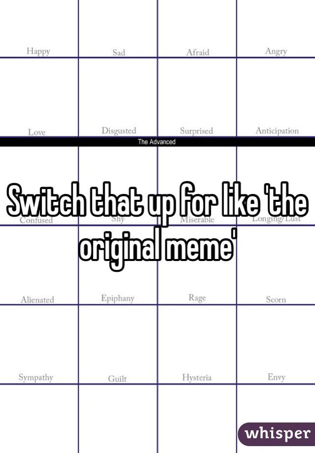 Switch that up for like 'the original meme'