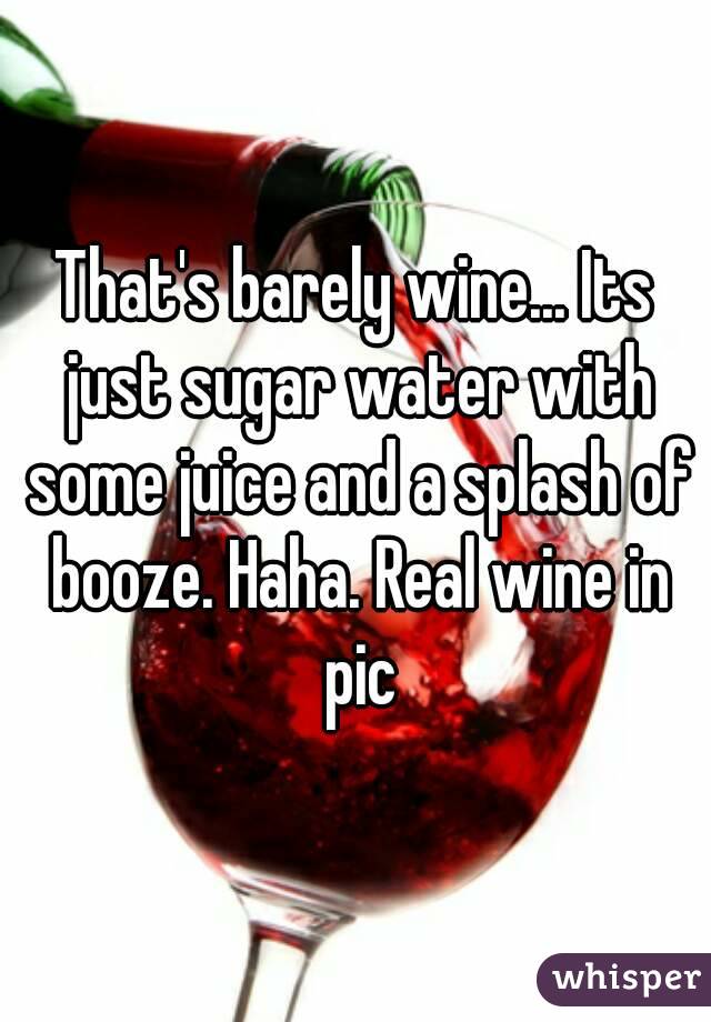 That's barely wine... Its just sugar water with some juice and a splash of booze. Haha. Real wine in pic