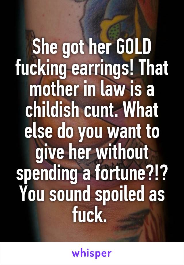 She got her GOLD fucking earrings! That mother in law is a childish cunt. What else do you want to give her without spending a fortune?!? You sound spoiled as fuck. 