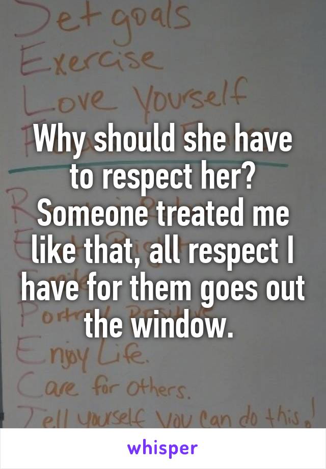 Why should she have to respect her? Someone treated me like that, all respect I have for them goes out the window. 