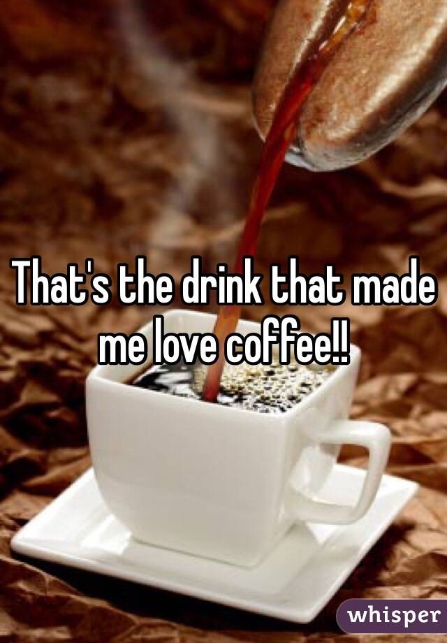 That's the drink that made me love coffee!!