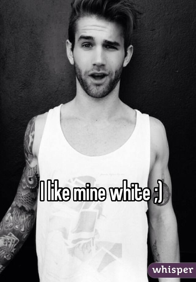 I like mine white ;)