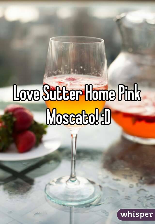 Love Sutter Home Pink Moscato! :D