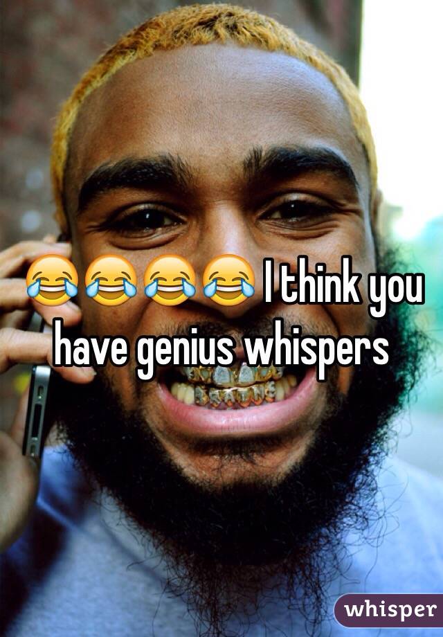 😂😂😂😂 I think you have genius whispers 