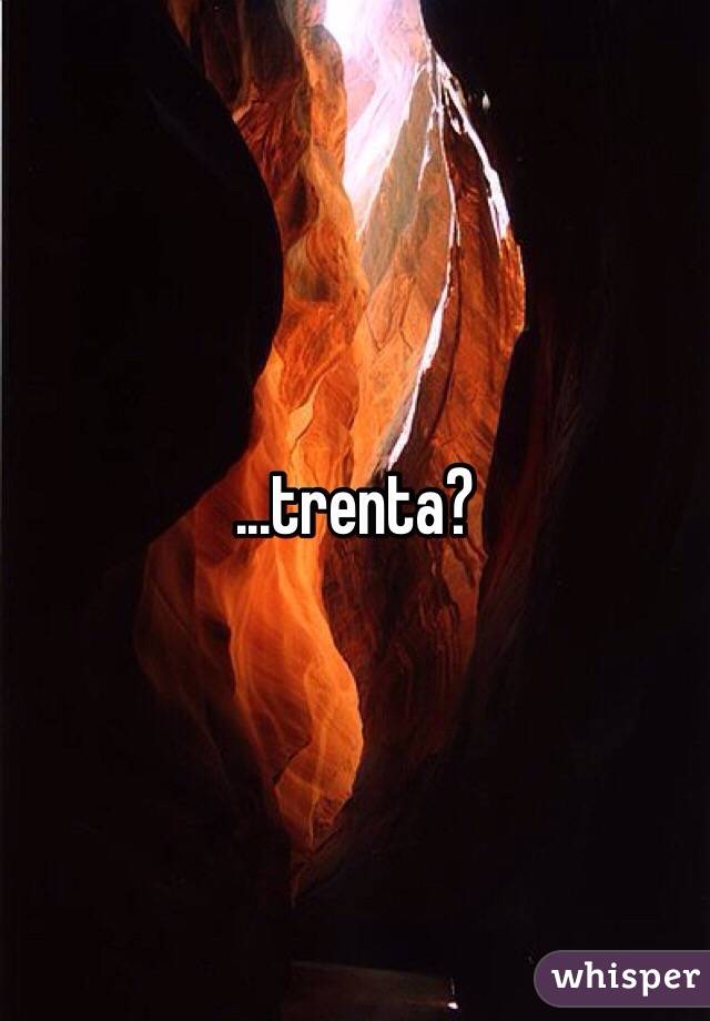 ...trenta?