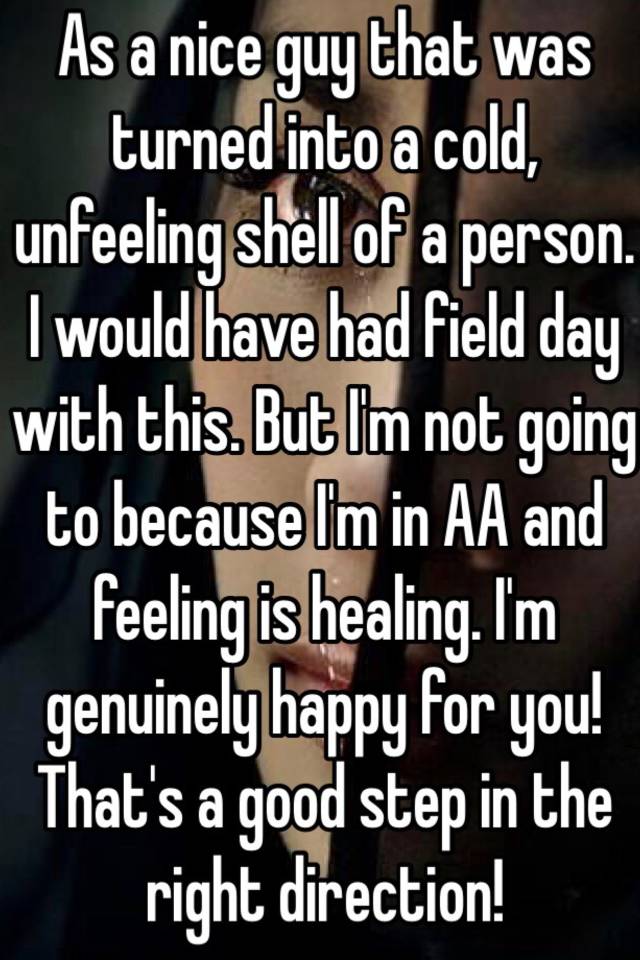 as-a-nice-guy-that-was-turned-into-a-cold-unfeeling-shell-of-a-person