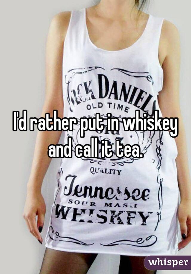 I'd rather put in whiskey and call it tea.