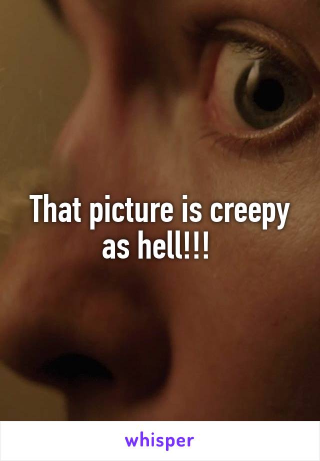 That picture is creepy as hell!!! 