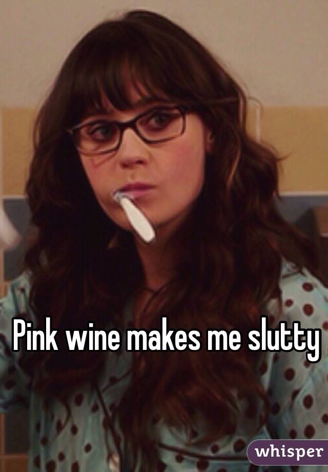 Pink wine makes me slutty