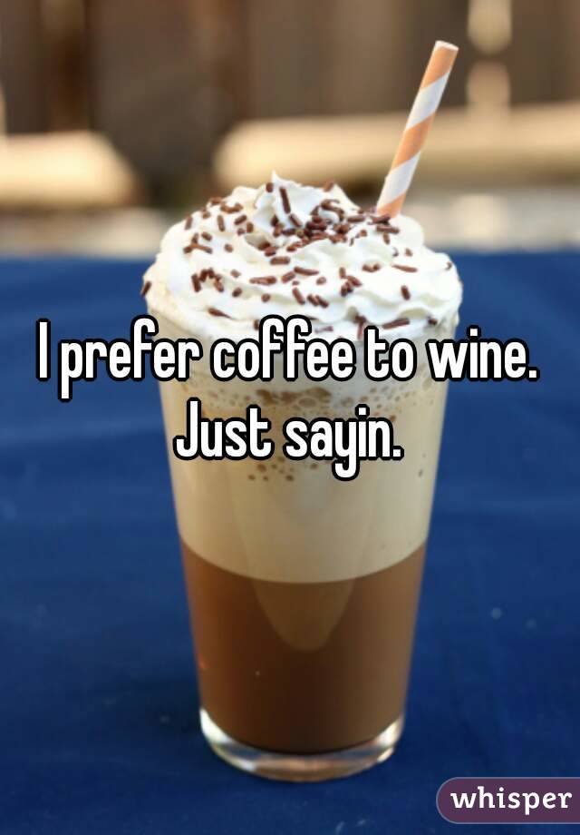 I prefer coffee to wine. Just sayin. 