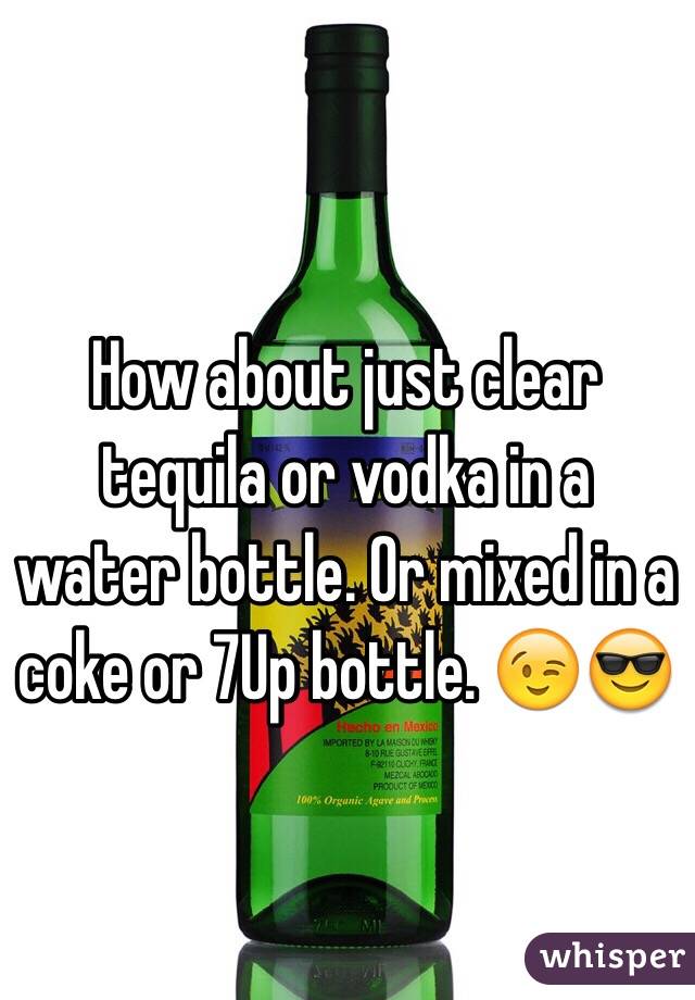 How about just clear tequila or vodka in a water bottle. Or mixed in a coke or 7Up bottle. 😉😎