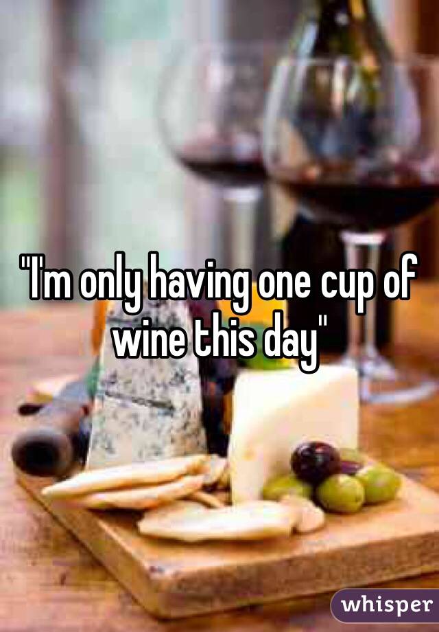 "I'm only having one cup of wine this day"