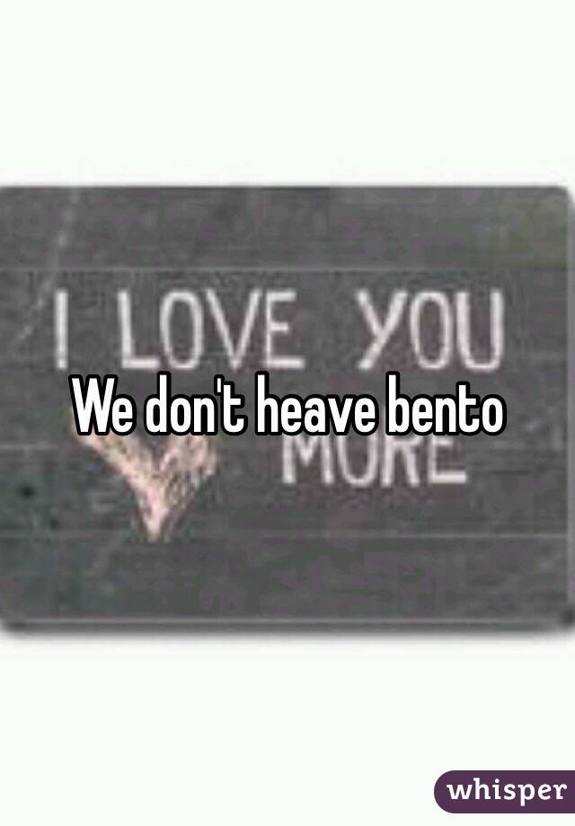 We don't heave bento 