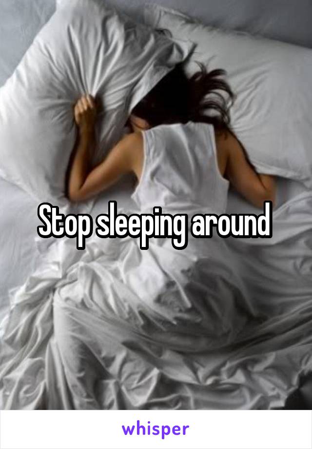 Stop sleeping around 
