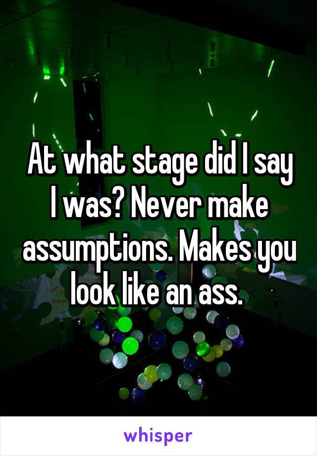 At what stage did I say I was? Never make assumptions. Makes you look like an ass. 