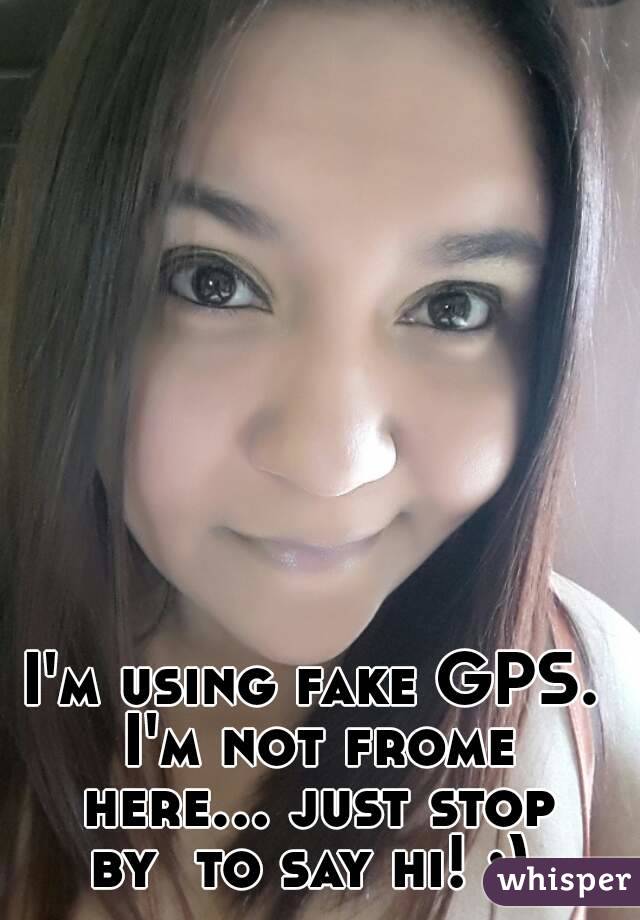 I'm using fake GPS. I'm not frome here... just stop by  to say hi! :) 