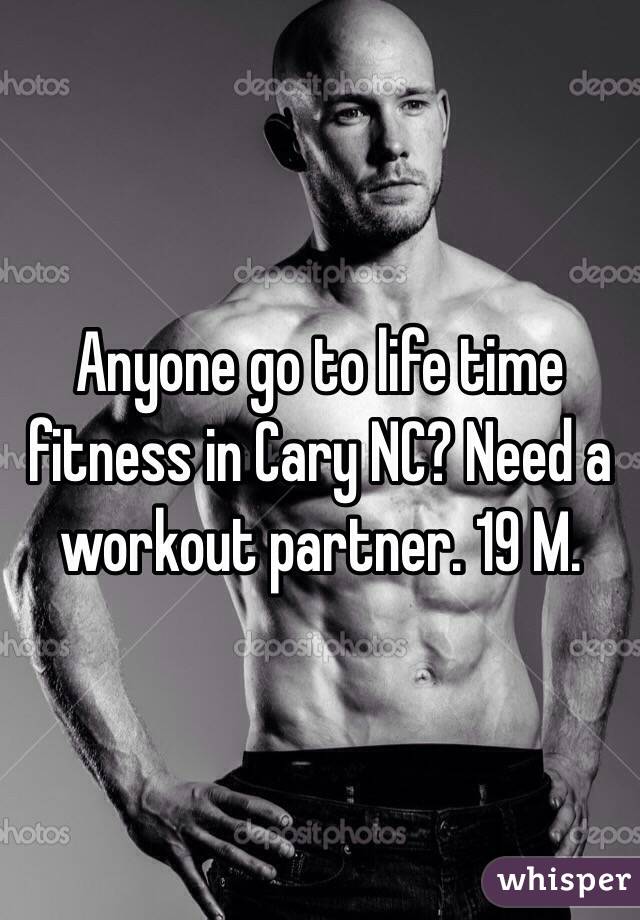 Anyone go to life time fitness in Cary NC? Need a workout partner. 19 M. 