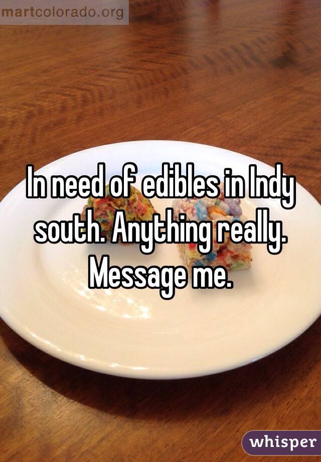 In need of edibles in Indy south. Anything really. Message me. 