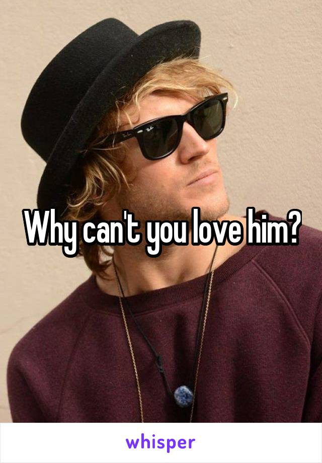 Why can't you love him?