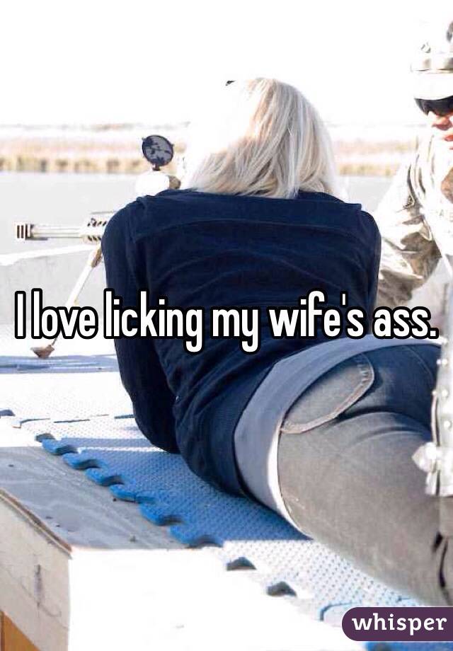 I love licking my wifes ass.