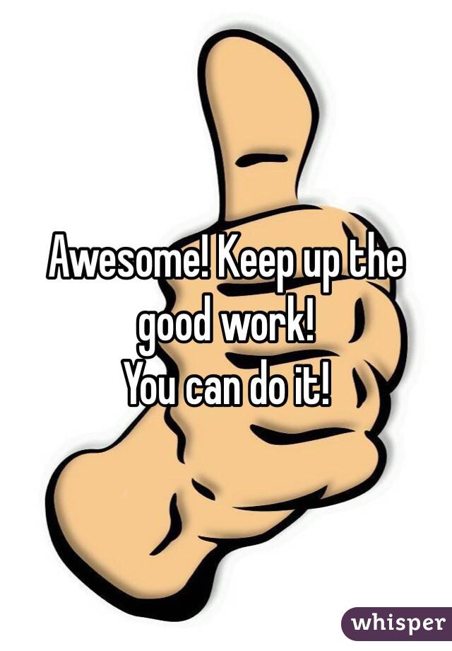 Awesome! Keep up the good work! 
You can do it!