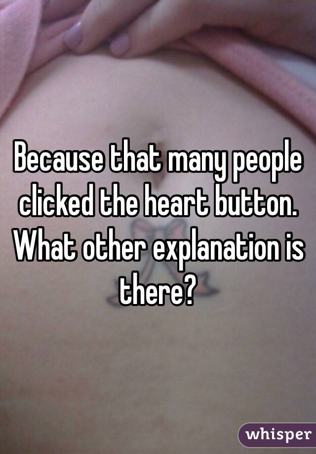Because that many people clicked the heart button.
What other explanation is there?