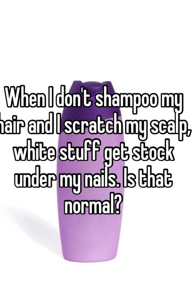 When I don't shampoo my hair and I scratch my scalp, white stuff get stock under  my nails. Is that normal?