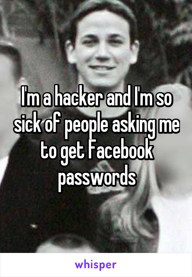 I'm a hacker and I'm so sick of people asking me to get Facebook passwords