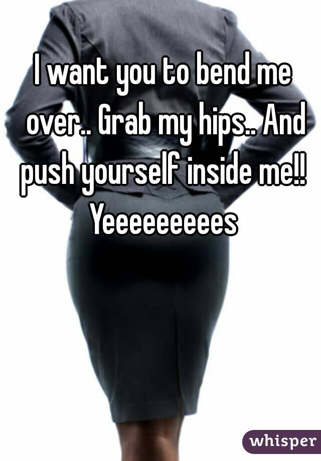 I Want You To Bend Me Over Grab My Hips And Push Yourself Inside Me Yeeeeeeeees 6638