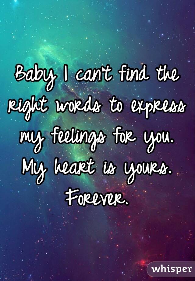 Baby I Can T Find The Right Words To Express My Feelings For You My Heart