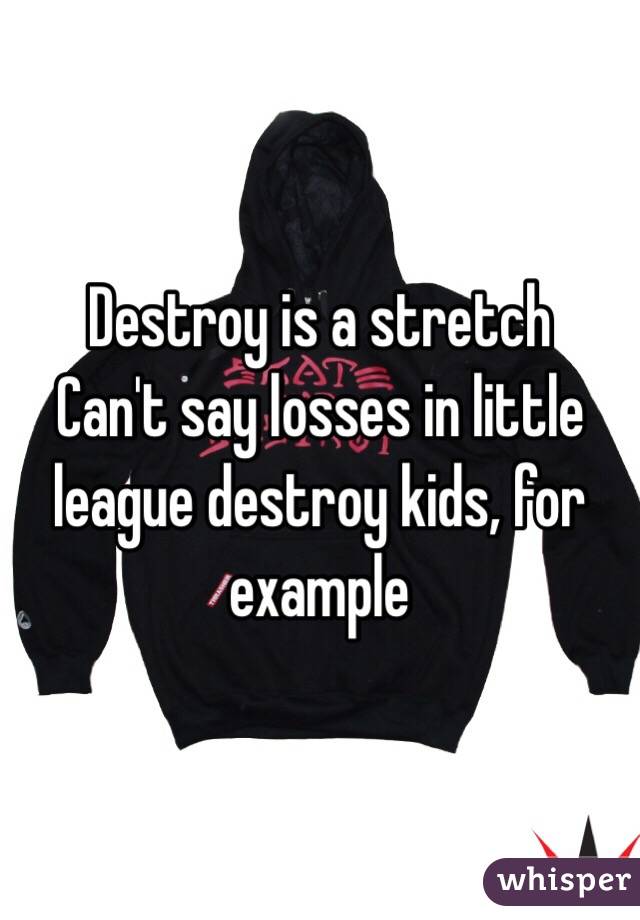 Destroy is a stretch
Can't say losses in little league destroy kids, for example