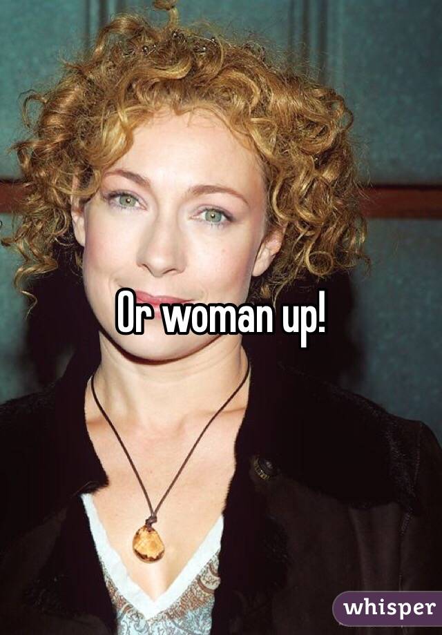 Or woman up!