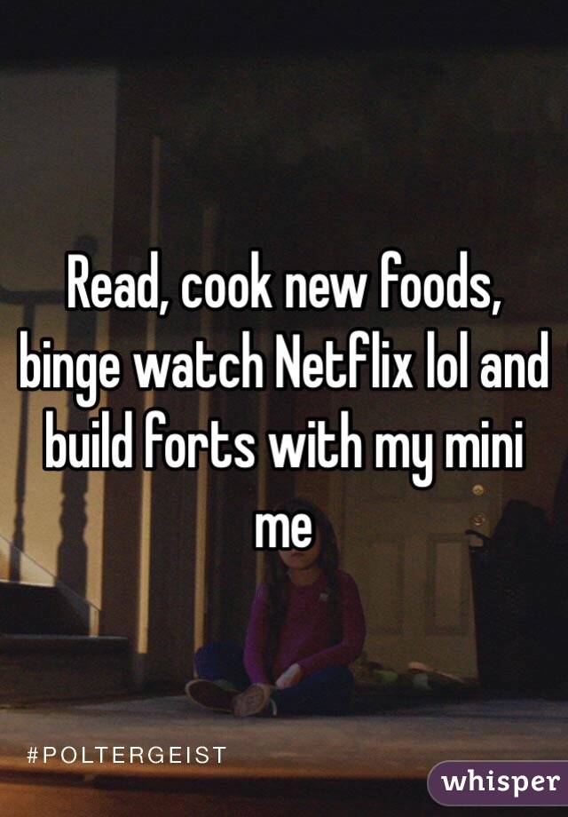 Read, cook new foods, binge watch Netflix lol and build forts with my mini me 